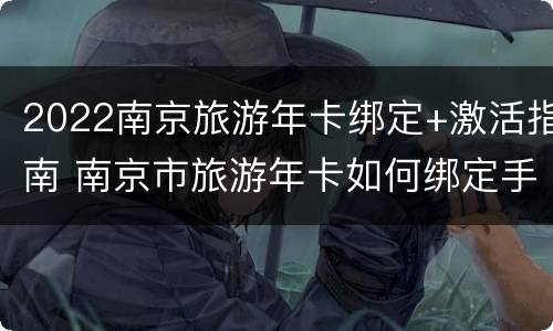 2022南京旅游年卡绑定+激活指南 南京市旅游年卡如何绑定手机