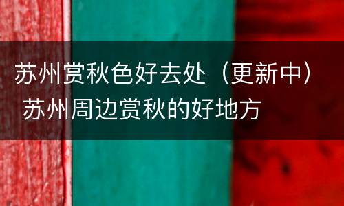 苏州赏秋色好去处（更新中） 苏州周边赏秋的好地方