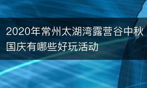 2020年常州太湖湾露营谷中秋国庆有哪些好玩活动