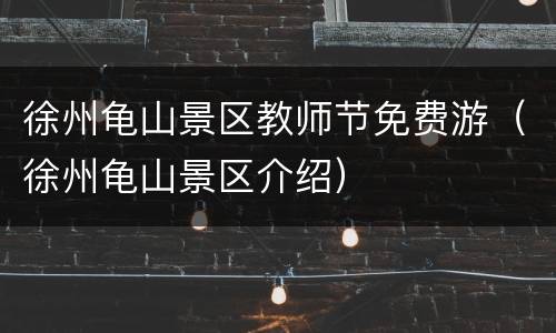 徐州龟山景区教师节免费游（徐州龟山景区介绍）