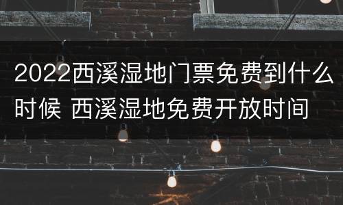 2022西溪湿地门票免费到什么时候 西溪湿地免费开放时间