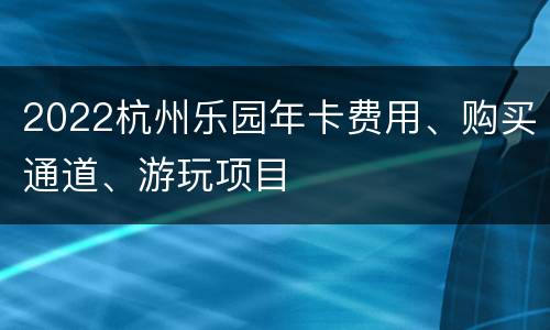 2022杭州乐园年卡费用、购买通道、游玩项目