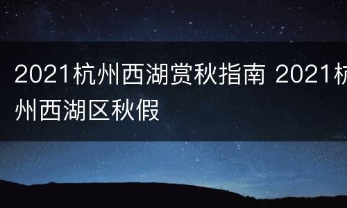 2021杭州西湖赏秋指南 2021杭州西湖区秋假