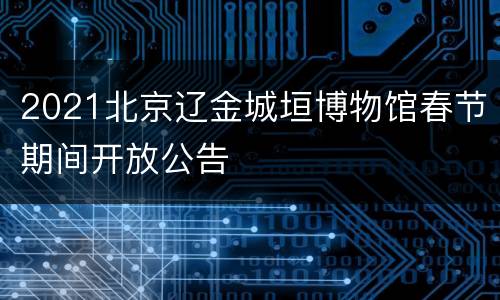 2021北京辽金城垣博物馆春节期间开放公告