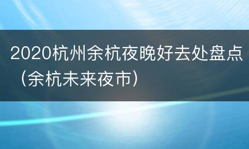 2020杭州余杭夜晚好去处盘点（余杭未来夜市）