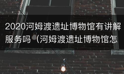 2020河姆渡遗址博物馆有讲解服务吗（河姆渡遗址博物馆怎么样）