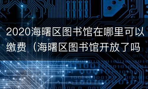 2020海曙区图书馆在哪里可以缴费（海曙区图书馆开放了吗）