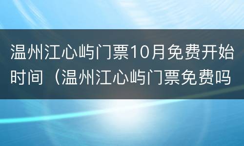 温州江心屿门票10月免费开始时间（温州江心屿门票免费吗）
