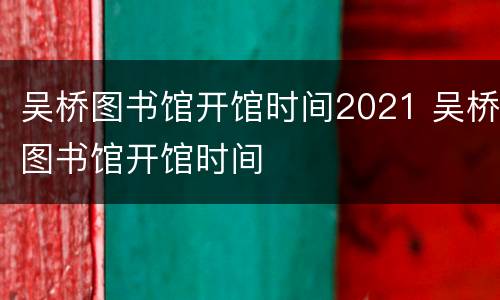 吴桥图书馆开馆时间2021 吴桥图书馆开馆时间