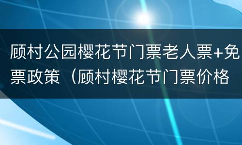 顾村公园樱花节门票老人票+免票政策（顾村樱花节门票价格）