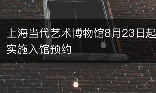 上海当代艺术博物馆8月23日起实施入馆预约