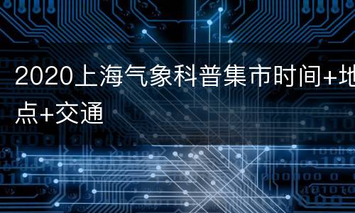 2020上海气象科普集市时间+地点+交通