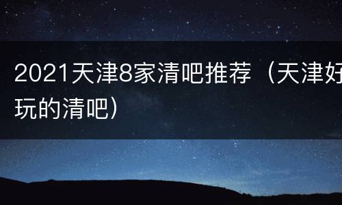 2021天津8家清吧推荐（天津好玩的清吧）