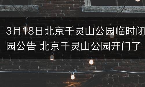 3月18日北京千灵山公园临时闭园公告 北京千灵山公园开门了吗