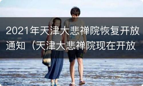 2021年天津大悲禅院恢复开放通知（天津大悲禅院现在开放吗）
