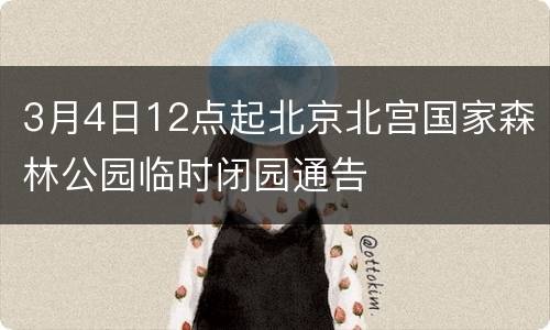 3月4日12点起北京北宫国家森林公园临时闭园通告
