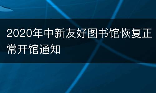 2020年中新友好图书馆恢复正常开馆通知