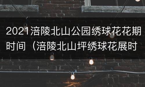 2021涪陵北山公园绣球花花期时间（涪陵北山坪绣球花展时间）