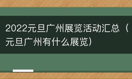 2022元旦广州展览活动汇总（元旦广州有什么展览）
