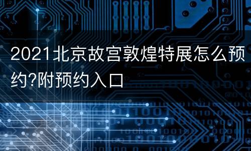 2021北京故宫敦煌特展怎么预约?附预约入口
