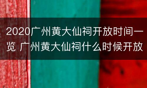 2020广州黄大仙祠开放时间一览 广州黄大仙祠什么时候开放