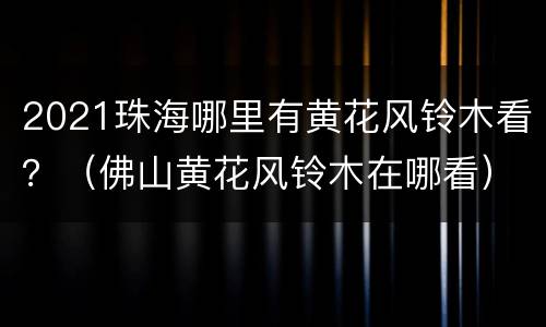2021珠海哪里有黄花风铃木看？（佛山黄花风铃木在哪看）