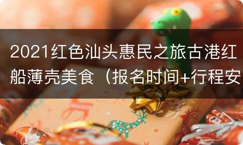 2021红色汕头惠民之旅古港红船薄壳美食（报名时间+行程安排）