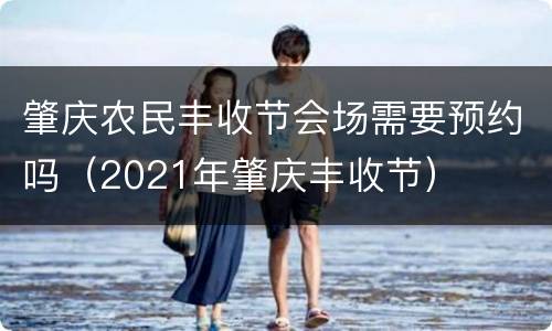 肇庆农民丰收节会场需要预约吗（2021年肇庆丰收节）