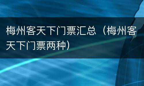 梅州客天下门票汇总（梅州客天下门票两种）