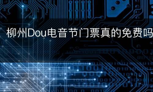 柳州Dou电音节门票真的免费吗