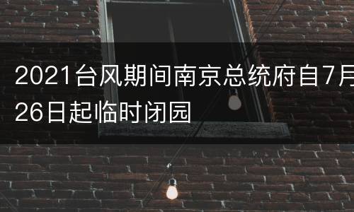 2021台风期间南京总统府自7月26日起临时闭园