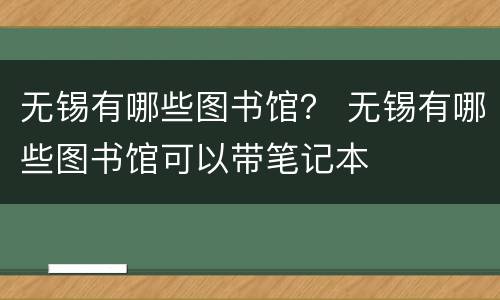 无锡有哪些图书馆？ 无锡有哪些图书馆可以带笔记本