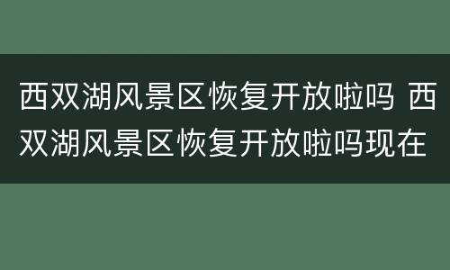 西双湖风景区恢复开放啦吗 西双湖风景区恢复开放啦吗现在