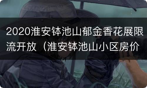2020淮安钵池山郁金香花展限流开放（淮安钵池山小区房价）