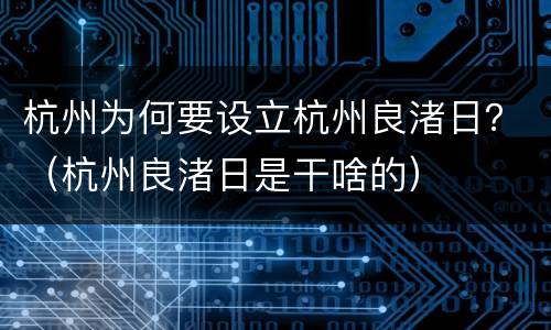 杭州为何要设立杭州良渚日？（杭州良渚日是干啥的）