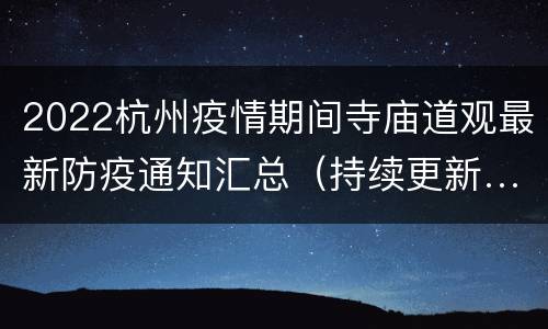 2022杭州疫情期间寺庙道观最新防疫通知汇总（持续更新…）