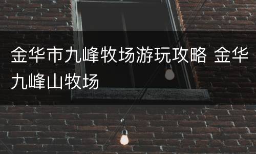金华市九峰牧场游玩攻略 金华九峰山牧场