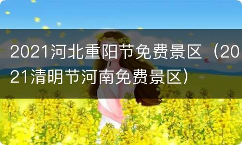 2021河北重阳节免费景区（2021清明节河南免费景区）