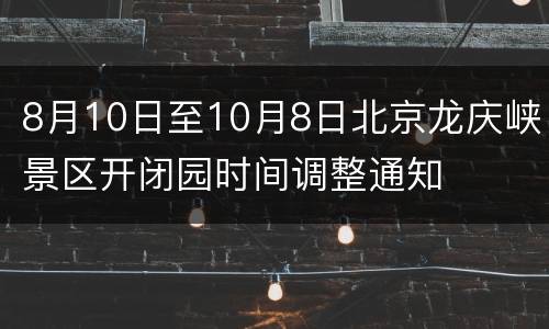 8月10日至10月8日北京龙庆峡景区开闭园时间调整通知