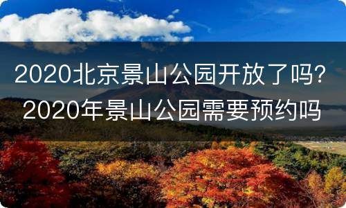 2020北京景山公园开放了吗？ 2020年景山公园需要预约吗