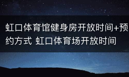 虹口体育馆健身房开放时间+预约方式 虹口体育场开放时间