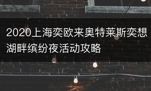2020上海奕欧来奥特莱斯奕想湖畔缤纷夜活动攻略