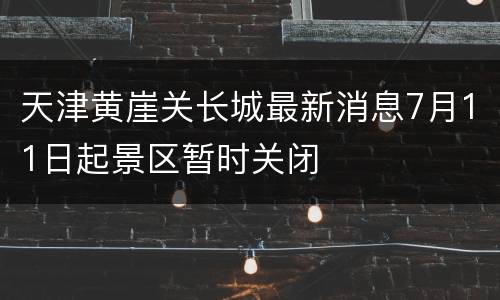 天津黄崖关长城最新消息7月11日起景区暂时关闭