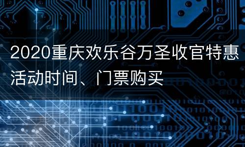 2020重庆欢乐谷万圣收官特惠活动时间、门票购买