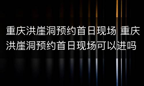 重庆洪崖洞预约首日现场 重庆洪崖洞预约首日现场可以进吗