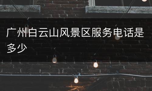 广州白云山风景区服务电话是多少