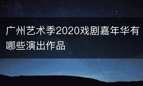 广州艺术季2020戏剧嘉年华有哪些演出作品