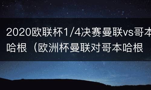 2020欧联杯1/4决赛曼联vs哥本哈根（欧洲杯曼联对哥本哈根比赛预测）