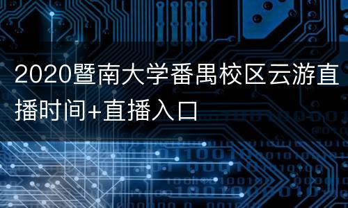 2020暨南大学番禺校区云游直播时间+直播入口