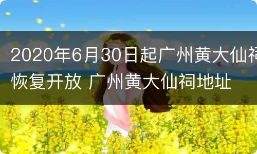2020年6月30日起广州黄大仙祠恢复开放 广州黄大仙祠地址